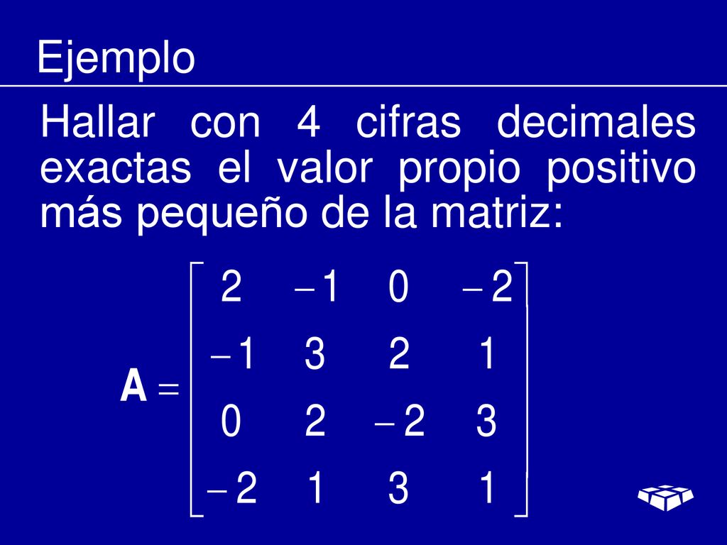 Ejemplo Hallar con 4 cifras decimales exactas el valor propio positivo más pequeño de la matriz: