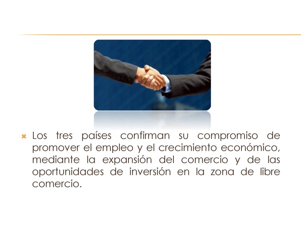 Los tres países confirman su compromiso de promover el empleo y el crecimiento económico, mediante la expansión del comercio y de las oportunidades de inversión en la zona de libre comercio.