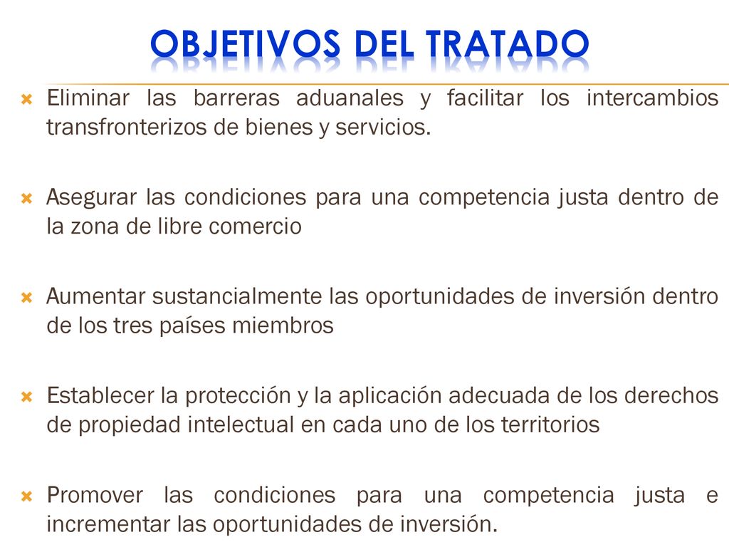 OBJETIVOS DEL TRATADO Eliminar las barreras aduanales y facilitar los intercambios transfronterizos de bienes y servicios.