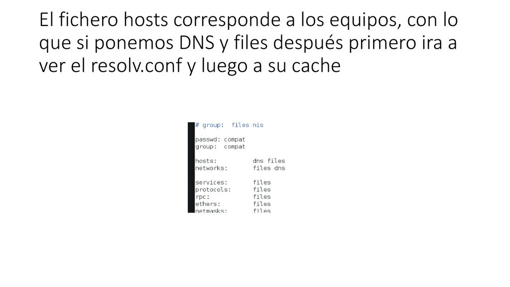 El fichero hosts corresponde a los equipos, con lo que si ponemos DNS y files después primero ira a ver el resolv.conf y luego a su cache