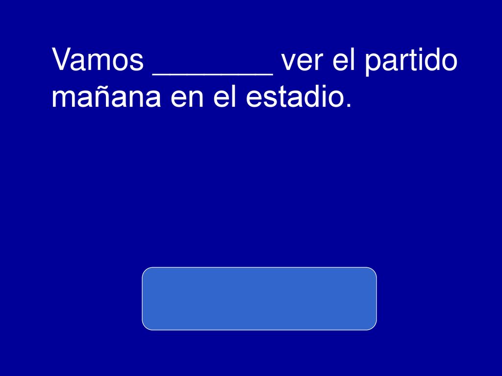 Vamos _______ ver el partido mañana en el estadio.