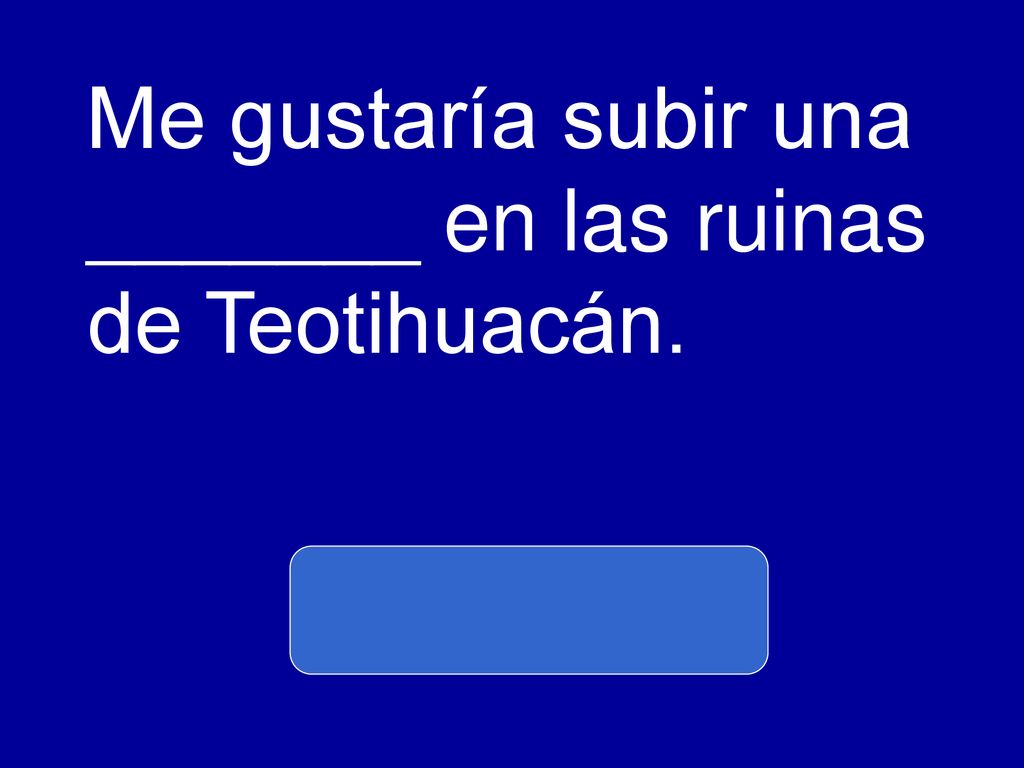 Me gustaría subir una _______ en las ruinas de Teotihuacán.
