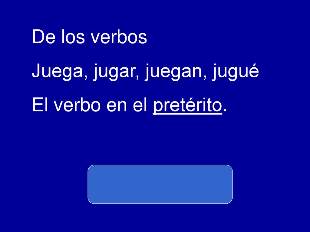 De los verbos Juega, jugar, juegan, jugué El verbo en el pretérito.