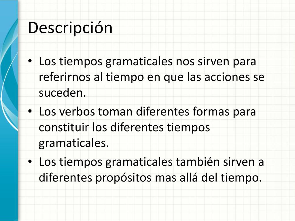 Descripción Los tiempos gramaticales nos sirven para referirnos al tiempo en que las acciones se suceden.