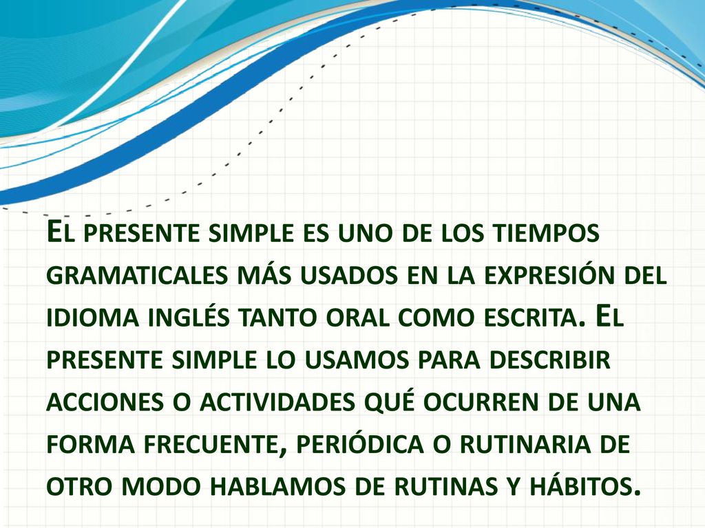 El presente simple es uno de los tiempos gramaticales más usados en la expresión del idioma inglés tanto oral como escrita.