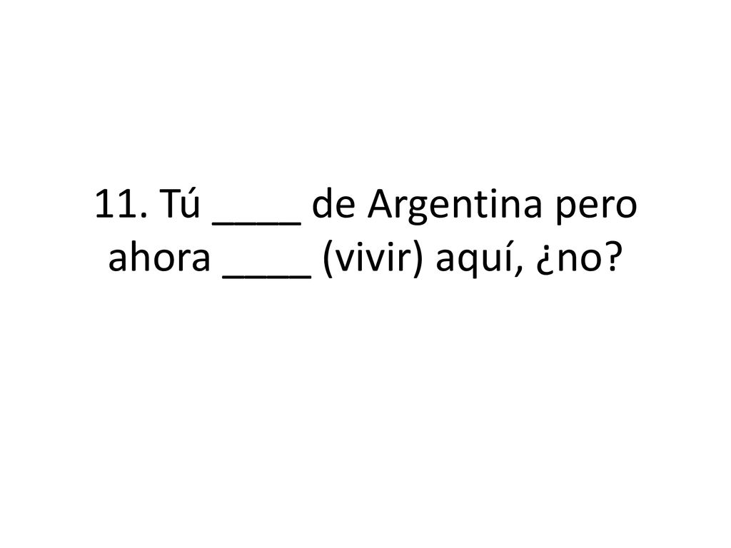 11. Tú ____ de Argentina pero ahora ____ (vivir) aquí, ¿no