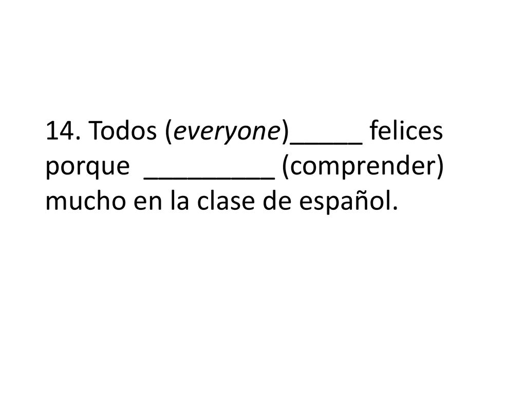 14. Todos (everyone)_____ felices porque _________ (comprender) mucho en la clase de español.