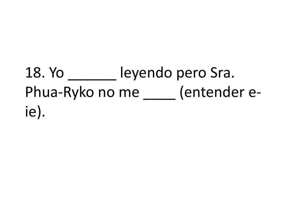18. Yo ______ leyendo pero Sra. Phua-Ryko no me ____ (entender e-ie).