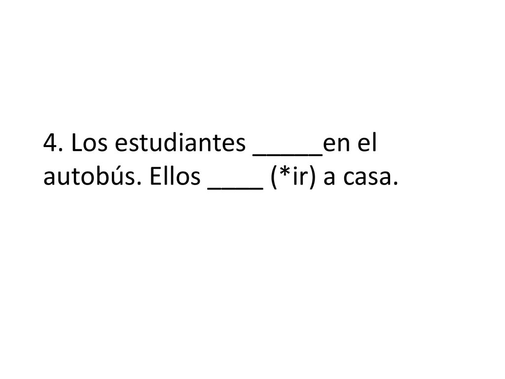 4. Los estudiantes _____en el autobús. Ellos ____ (*ir) a casa.
