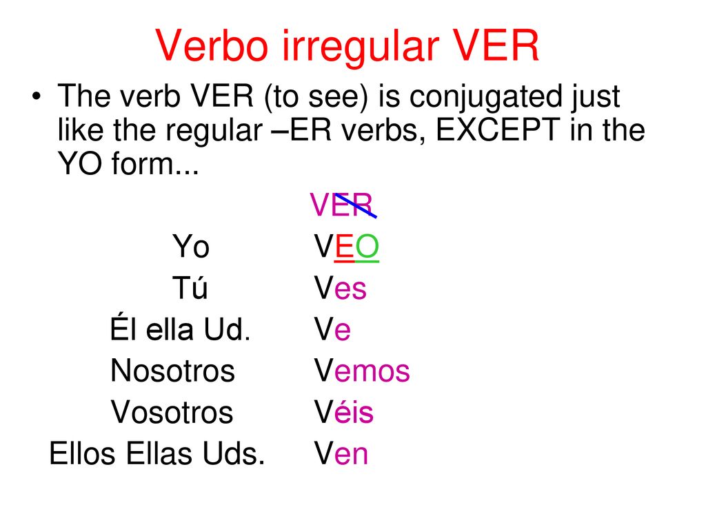 Verbo irregular VER The verb VER (to see) is conjugated just like the regular –ER verbs, EXCEPT in the YO form...