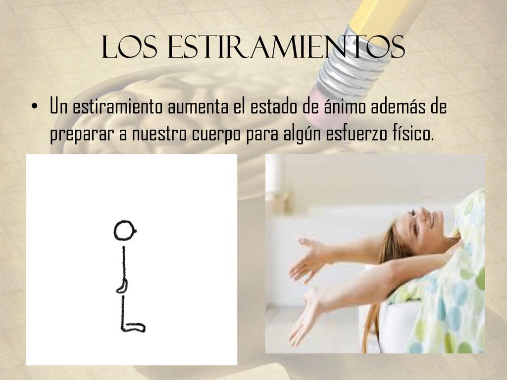 Los Estiramientos Un estiramiento aumenta el estado de ánimo además de preparar a nuestro cuerpo para algún esfuerzo físico.