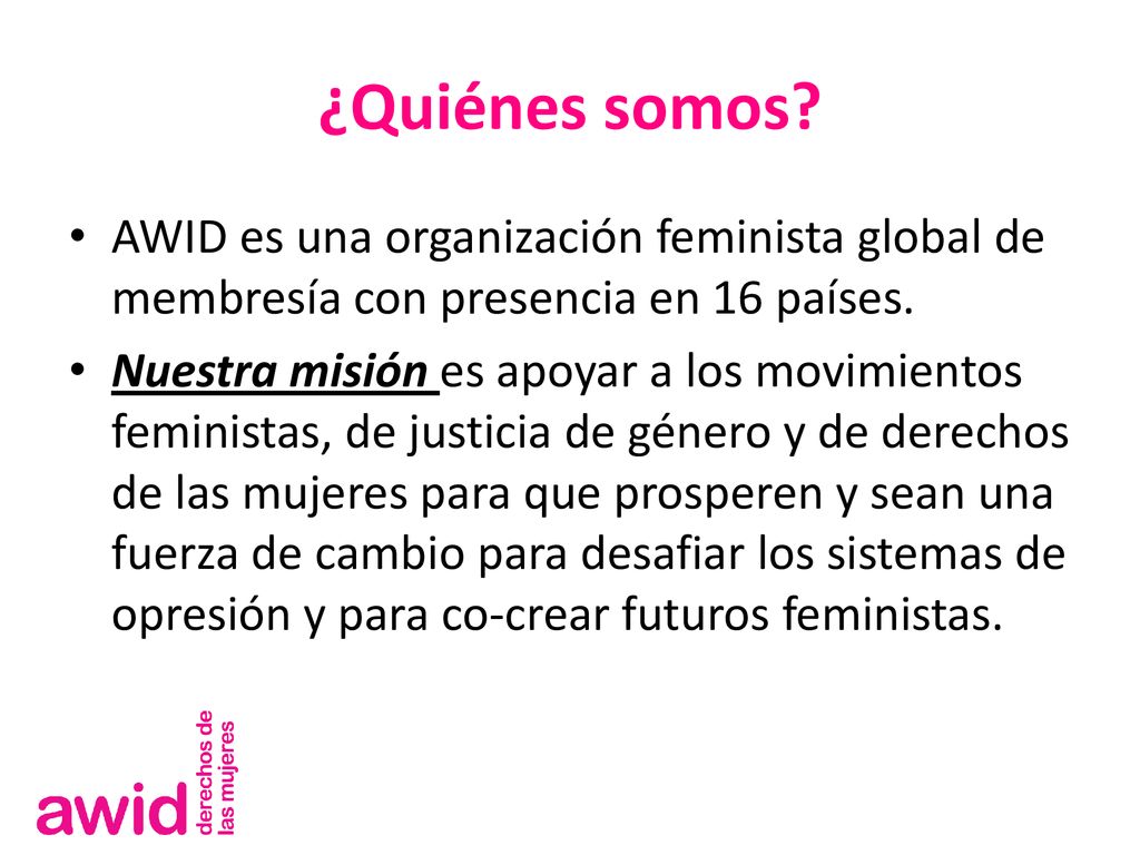 ¿Quiénes somos AWID es una organización feminista global de membresía con presencia en 16 países.