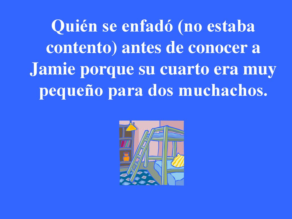 Quién se enfadó (no estaba contento) antes de conocer a Jamie porque su cuarto era muy pequeño para dos muchachos.