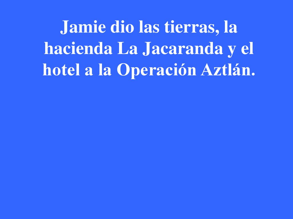 Jamie dio las tierras, la hacienda La Jacaranda y el hotel a la Operación Aztlán.
