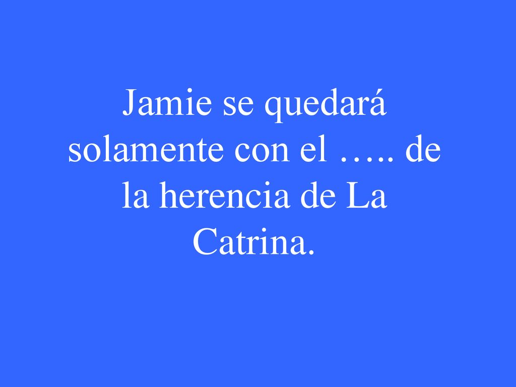 Jamie se quedará solamente con el ….. de la herencia de La Catrina.