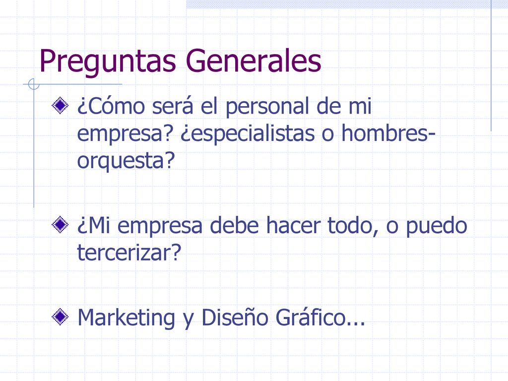 Preguntas Generales ¿Cómo será el personal de mi empresa ¿especialistas o hombres-orquesta ¿Mi empresa debe hacer todo, o puedo tercerizar
