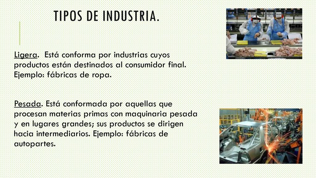 TIPOS DE INDUSTRIA. Ligera. Está conforma por industrias cuyos productos están destinados al consumidor final. Ejemplo: fábricas de ropa.