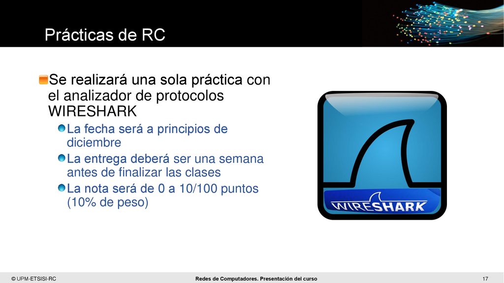 Prácticas de RC Se realizará una sola práctica con el analizador de protocolos WIRESHARK. La fecha será a principios de diciembre.