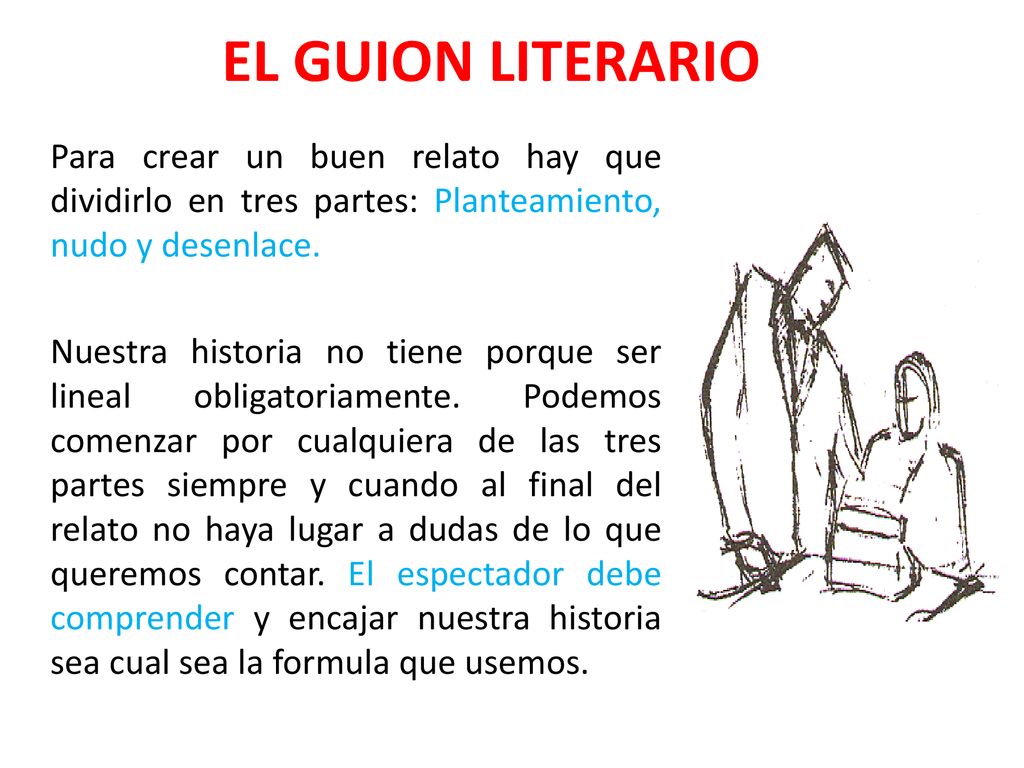 EL GUION LITERARIO Para crear un buen relato hay que dividirlo en tres partes: Planteamiento, nudo y desenlace.