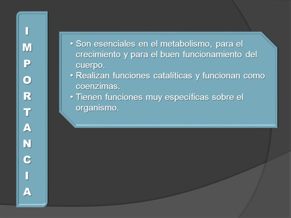 IMPORTANCIA Son esenciales en el metabolismo, para el crecimiento y para el buen funcionamiento del cuerpo.