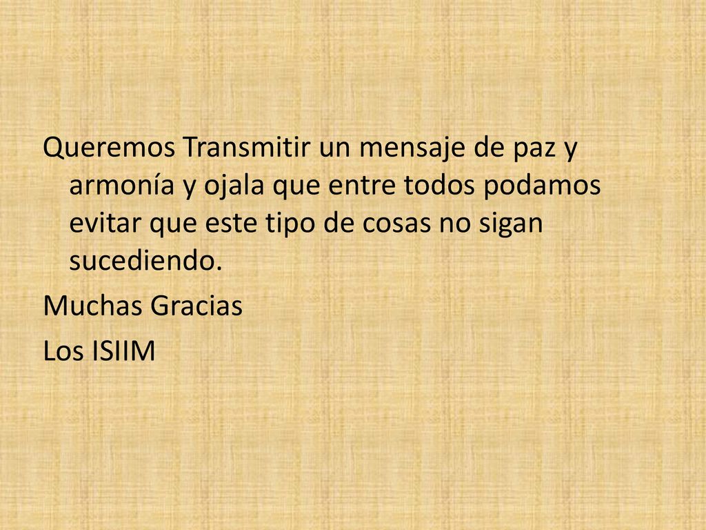 Queremos Transmitir un mensaje de paz y armonía y ojala que entre todos podamos evitar que este tipo de cosas no sigan sucediendo.