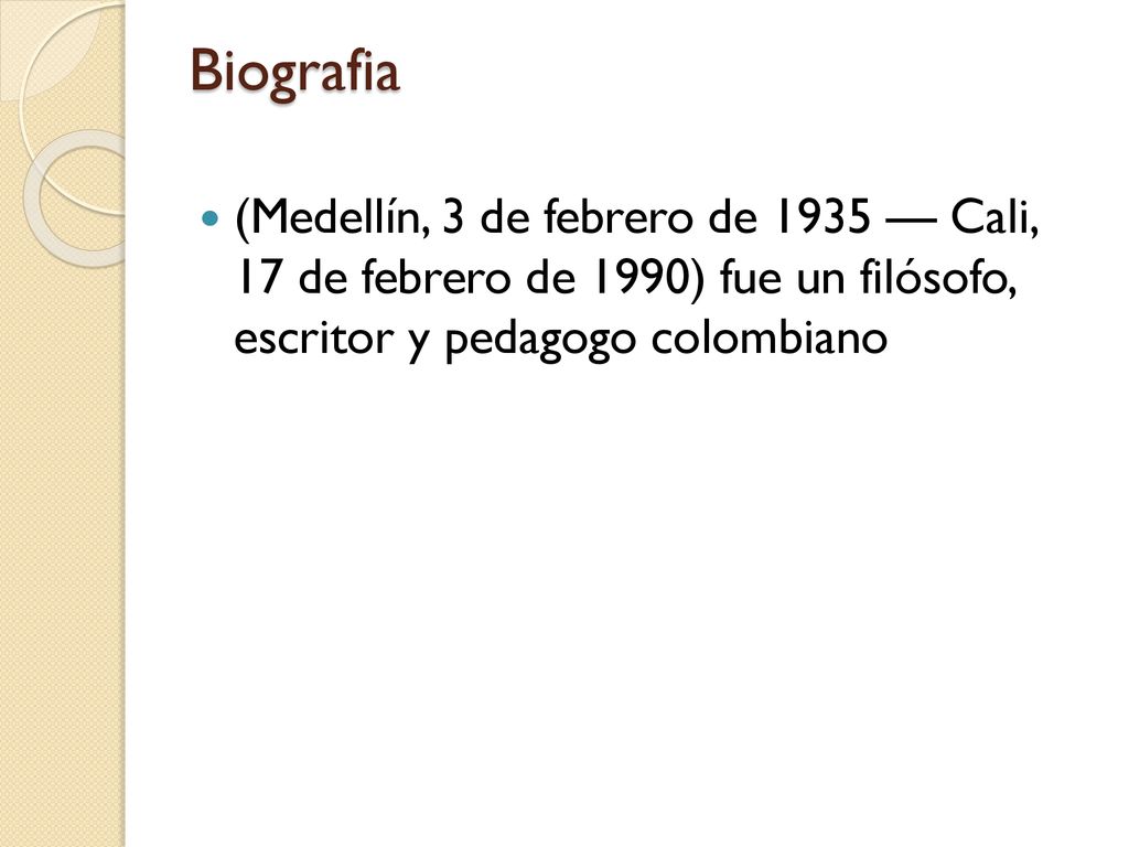 Biografia (Medellín, 3 de febrero de 1935 — Cali, 17 de febrero de 1990) fue un filósofo, escritor y pedagogo colombiano.
