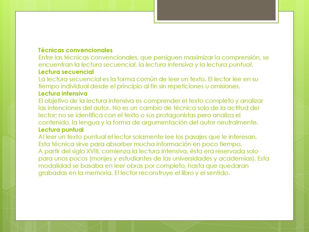 Técnicas convencionales Entre las técnicas convencionales, que persiguen maximizar la comprensión, se encuentran la lectura secuencial, la lectura intensiva y la lectura puntual.