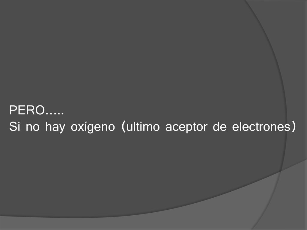 PERO….. Si no hay oxígeno (ultimo aceptor de electrones)