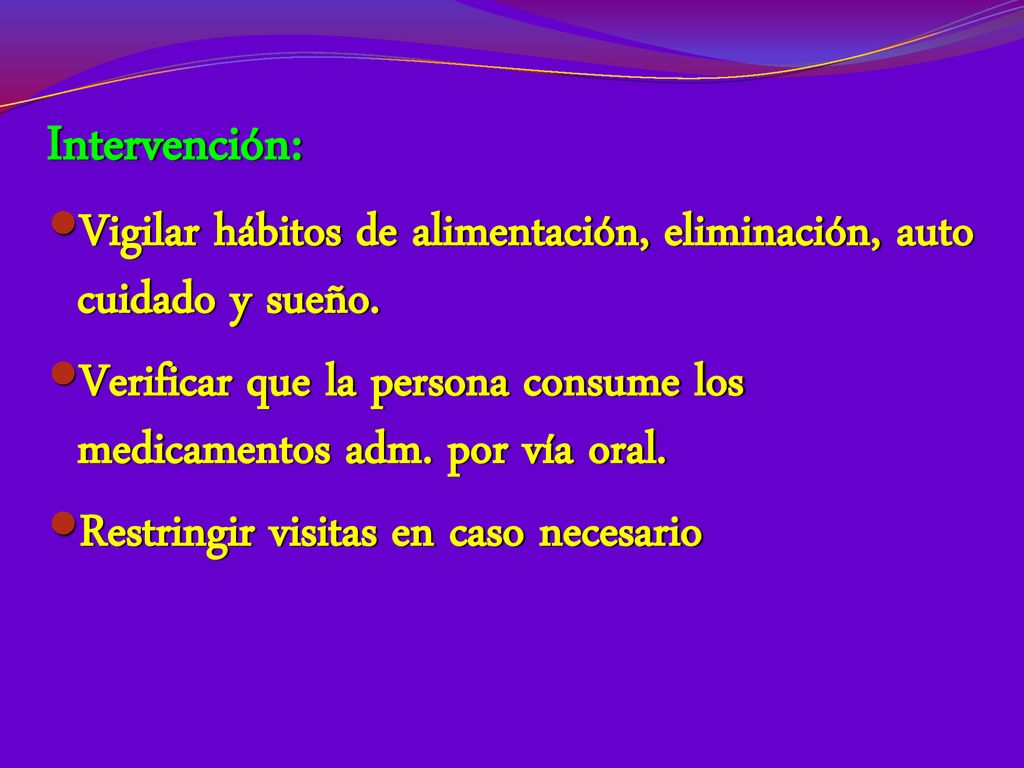 Intervención: Vigilar hábitos de alimentación, eliminación, auto cuidado y sueño.