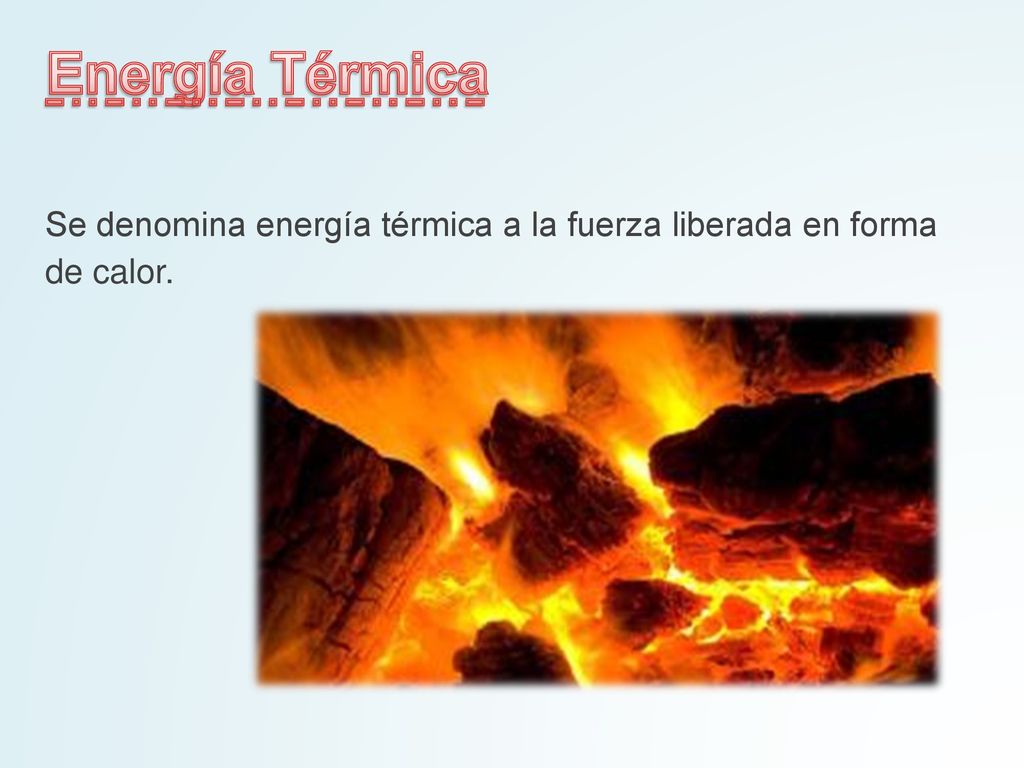 Energía Térmica Se denomina energía térmica a la fuerza liberada en forma de calor.