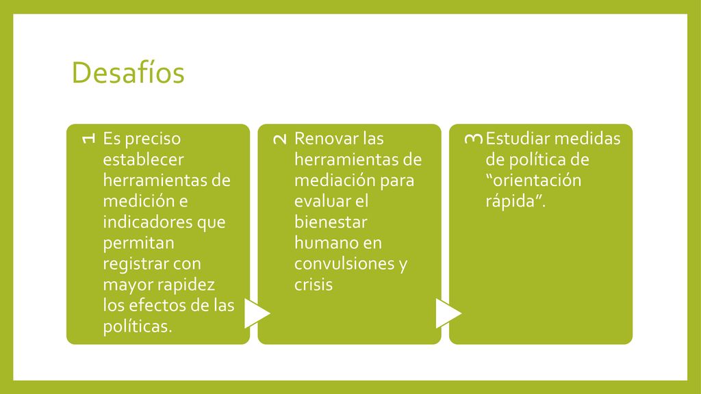 Desafíos 1. Es preciso establecer herramientas de medición e indicadores que permitan registrar con mayor rapidez los efectos de las políticas.