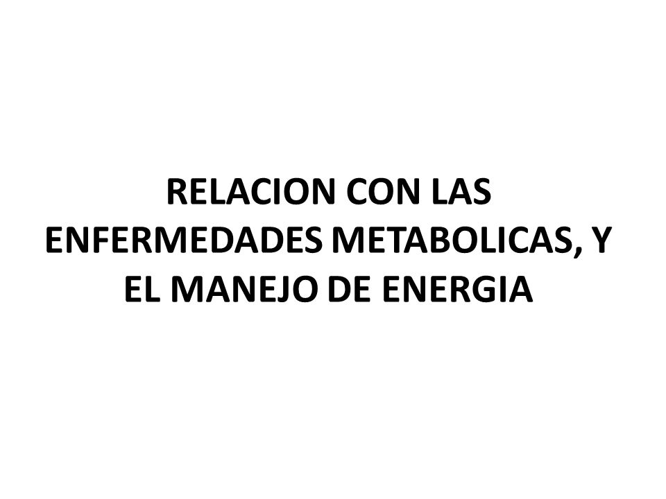 RELACION CON LAS ENFERMEDADES METABOLICAS, Y EL MANEJO DE ENERGIA