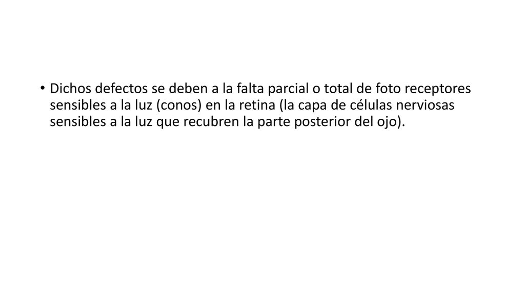 Dichos defectos se deben a la falta parcial o total de foto receptores sensibles a la luz (conos) en la retina (la capa de células nerviosas sensibles a la luz que recubren la parte posterior del ojo).