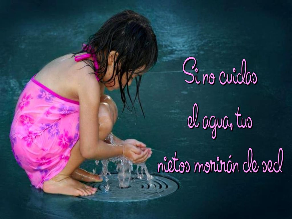 Si no cuidas el agua, tus nietos morirán de sed