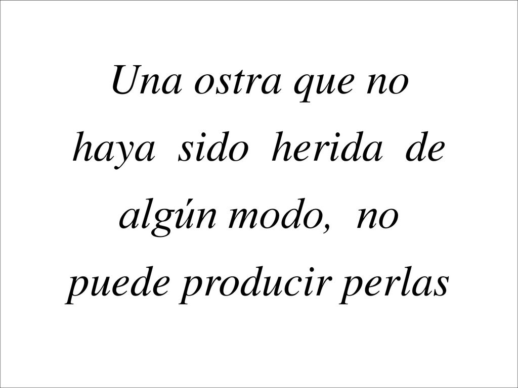 Una ostra que no haya sido herida de algún modo, no puede producir perlas