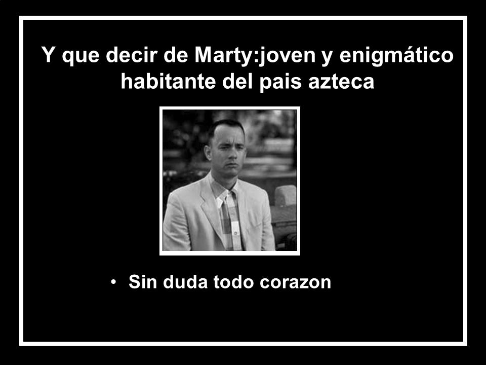Y que decir de Marty:joven y enigmático habitante del pais azteca