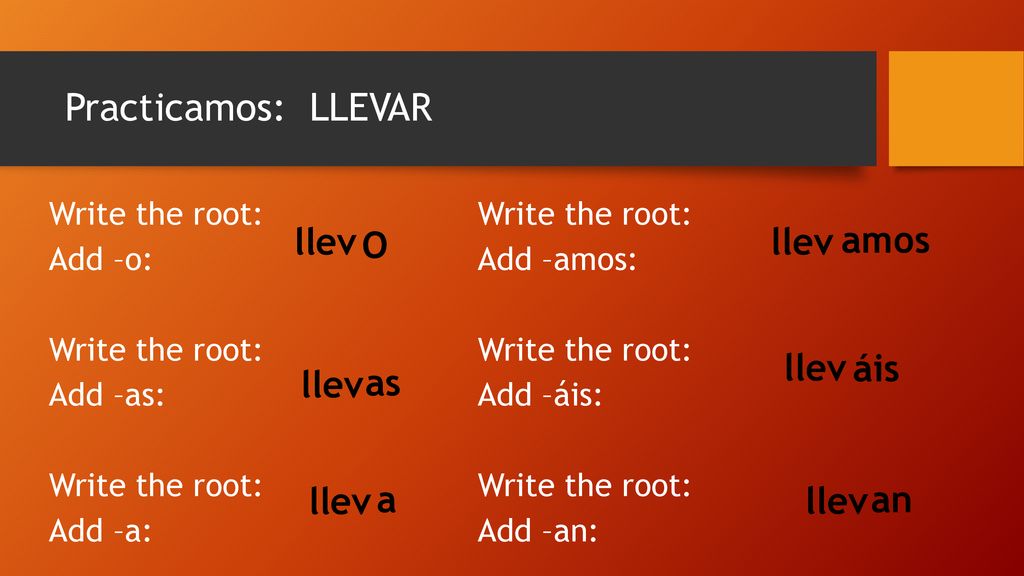 Practicamos: LLEVAR llev O llev amos llev áis llev as llev a llev an