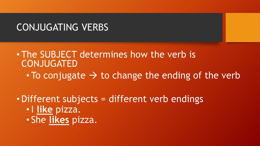 CONJUGATING VERBS The SUBJECT determines how the verb is CONJUGATED