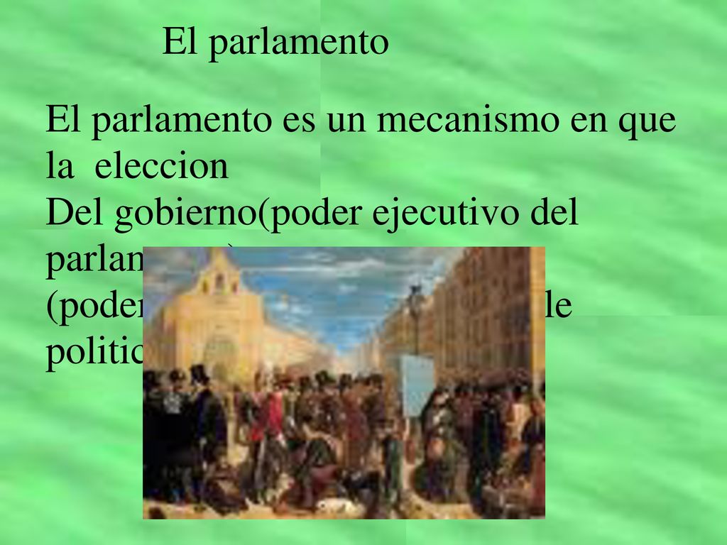 El parlamento El parlamento es un mecanismo en que la eleccion. Del gobierno(poder ejecutivo del parlamento)