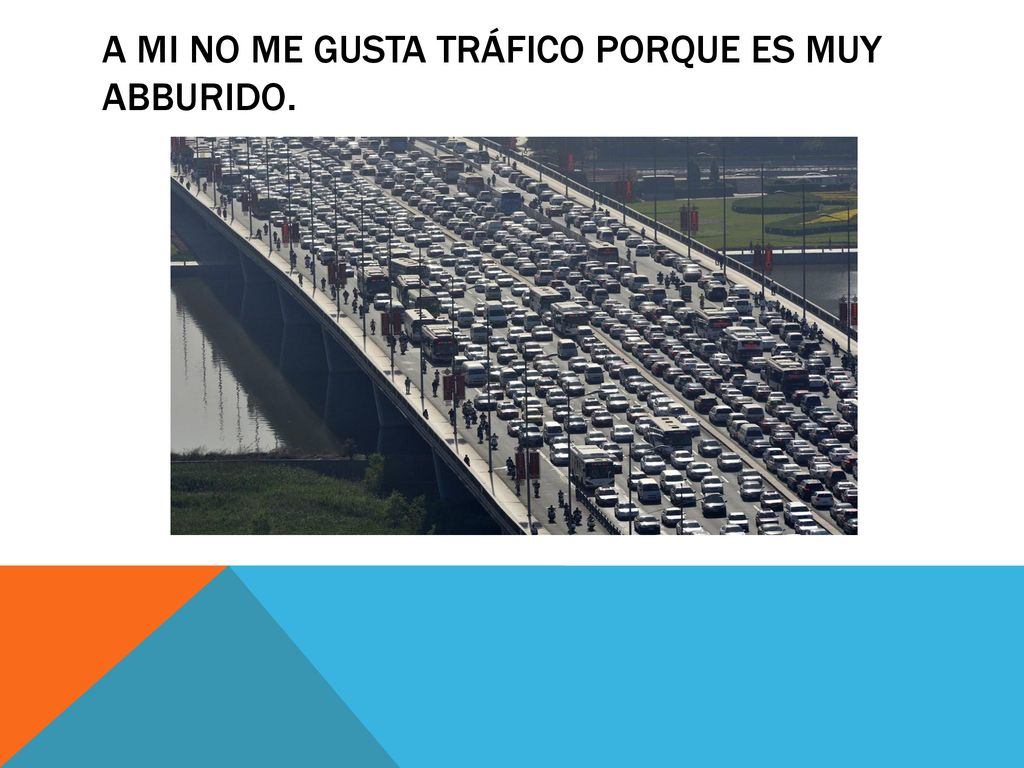 A mi No me gusta tráfico porque es muy abburido.