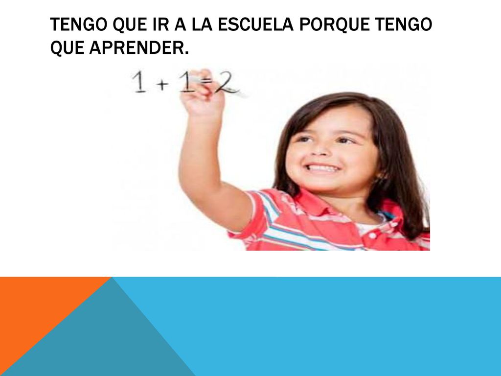 Tengo que ir a la escuela porque tengo que aprender.