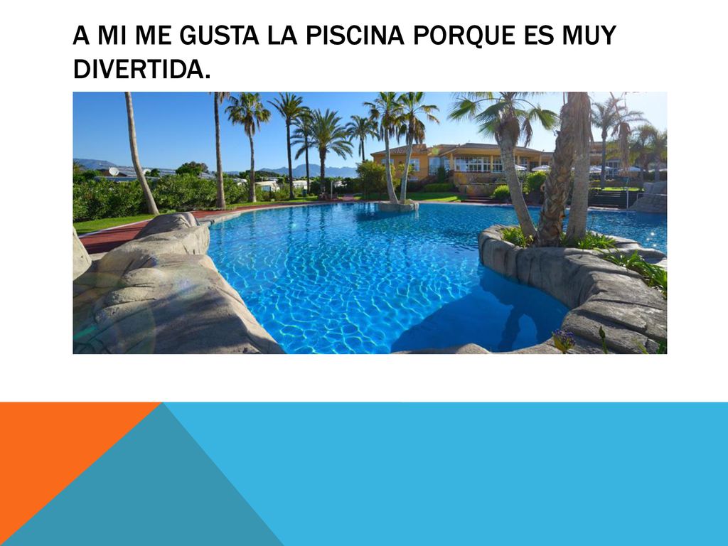 A mi me gusta la piscina porque es muy divertida.