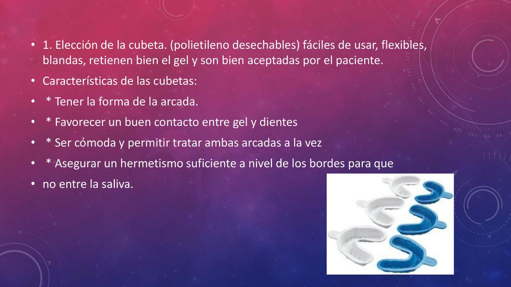 1. Elección de la cubeta. (polietileno desechables) fáciles de usar, flexibles, blandas, retienen bien el gel y son bien aceptadas por el paciente.