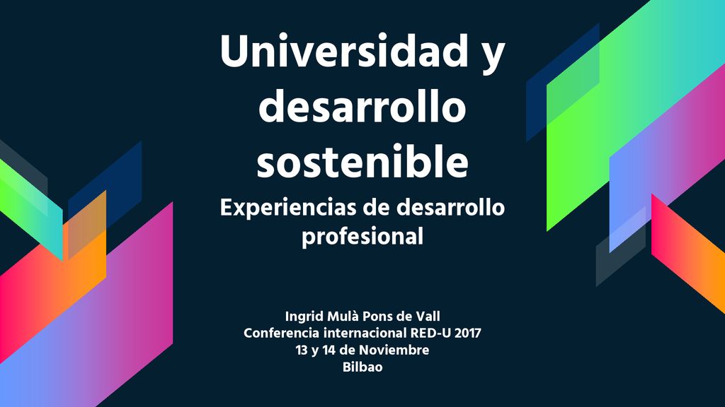 Universidad y desarrollo sostenible Experiencias de desarrollo profesional Ingrid Mulà Pons de Vall Conferencia internacional RED-U y 14 de Noviembre Bilbao