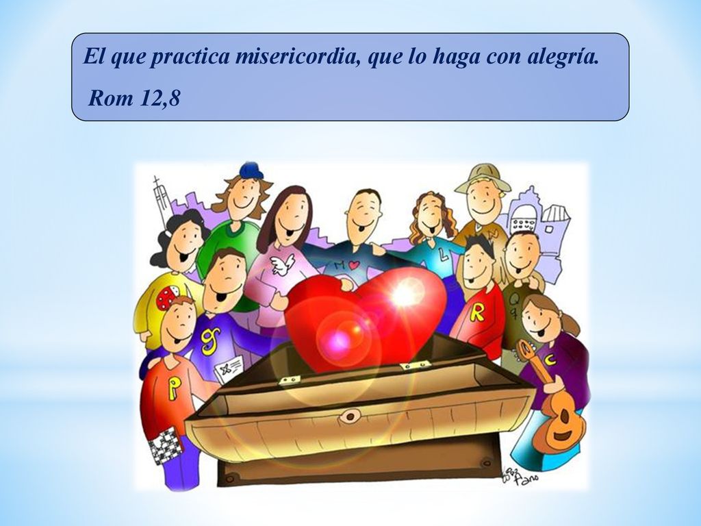 El que practica misericordia, que lo haga con alegría. Rom 12,8