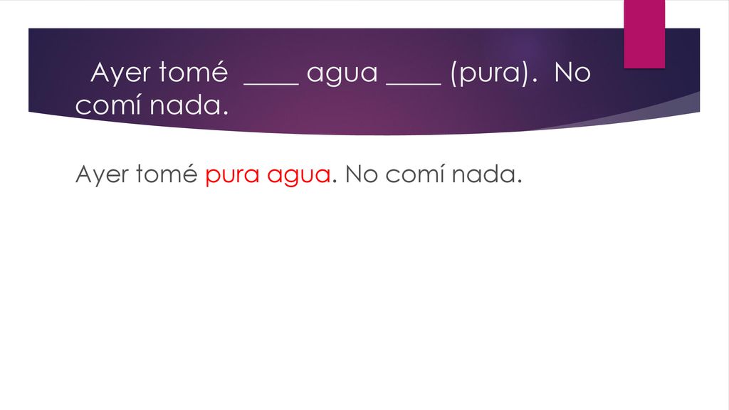 Ayer tomé ____ agua ____ (pura). No comí nada.