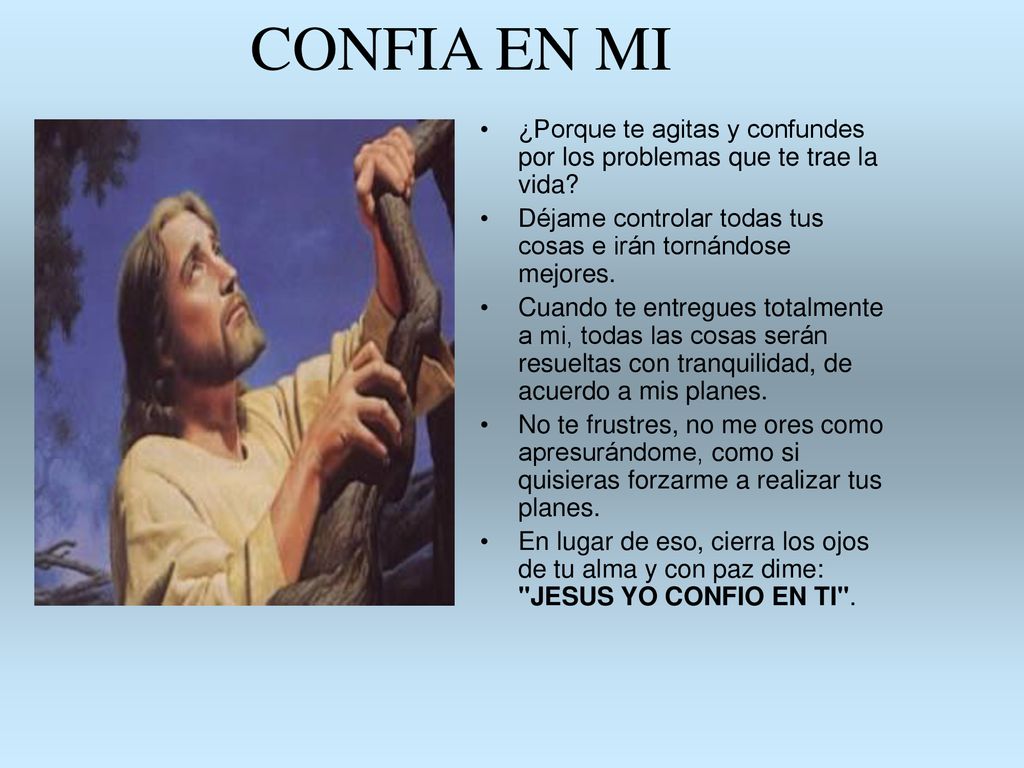 CONFIA EN MI ¿Porque te agitas y confundes por los problemas que te trae la vida Déjame controlar todas tus cosas e irán tornándose mejores.