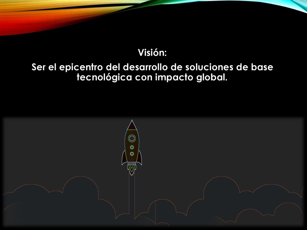 Visión: Ser el epicentro del desarrollo de soluciones de base tecnológica con impacto global.