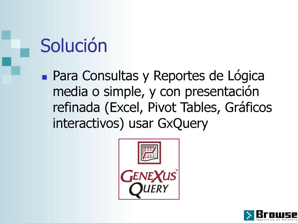 Solución Para Consultas y Reportes de Lógica media o simple, y con presentación refinada (Excel, Pivot Tables, Gráficos interactivos) usar GxQuery.