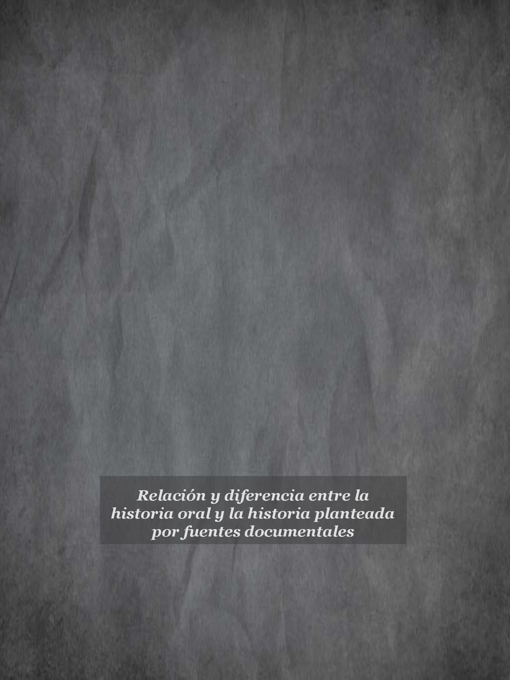 Relación y diferencia entre la historia oral y la historia planteada por fuentes documentales